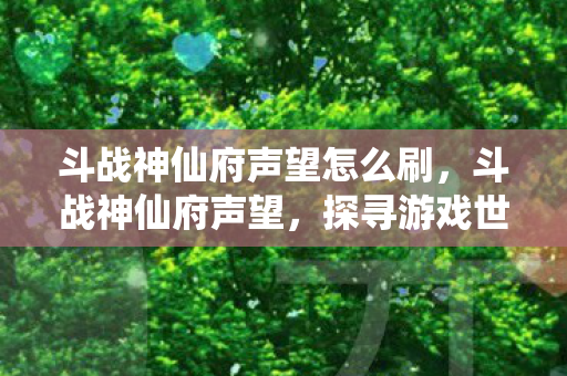 斗战神仙府声望怎么刷，斗战神仙府声望，探寻游戏世界的荣耀与传奇