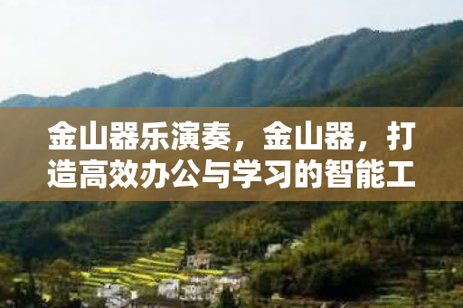 金山器乐演奏，金山器，打造高效办公与学习的智能工具