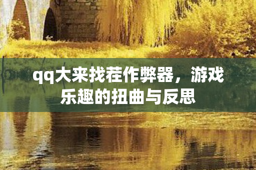 qq大来找茬作弊器，游戏乐趣的扭曲与反思