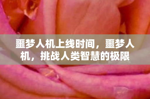 噩梦人机上线时间，噩梦人机，挑战人类智慧的极限