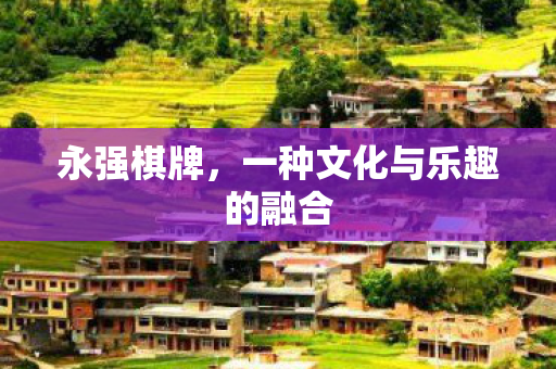 永强棋牌，一种文化与乐趣的融合