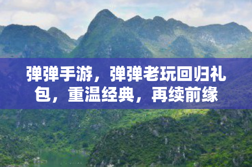 弹弹手游，弹弹老玩回归礼包，重温经典，再续前缘