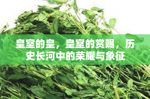 皇室的皇，皇室的赏赐，历史长河中的荣耀与象征