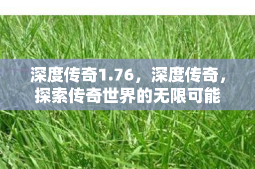 深度传奇1.76，深度传奇，探索传奇世界的无限可能