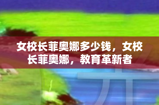 女校长菲奥娜多少钱，女校长菲奥娜，教育革新者