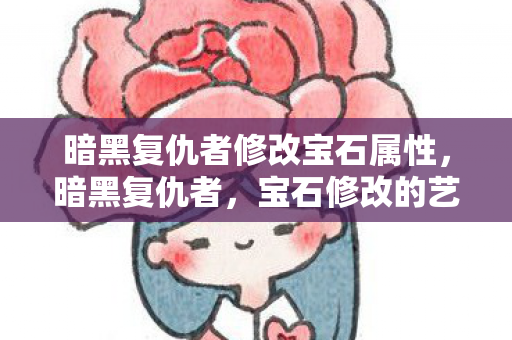 暗黑复仇者修改宝石属性，暗黑复仇者，宝石修改的艺术