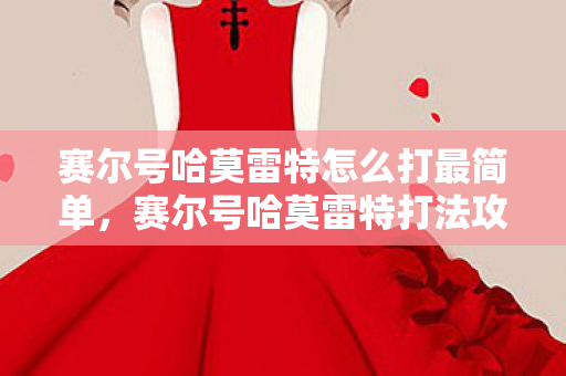 赛尔号哈莫雷特怎么打最简单，赛尔号哈莫雷特打法攻略