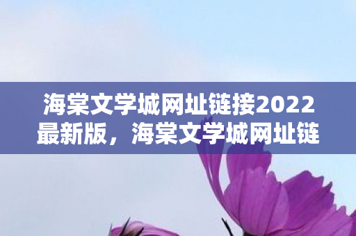 海棠文学城网址链接2022最新版，海棠文学城网址链接2022，探索文学世界的奇妙之旅