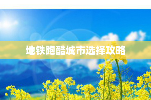 地铁跑酷城市选择攻略