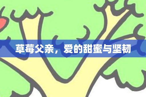 草莓父亲,爱的甜蜜与坚韧 草莓父亲,爱的甜蜜与坚韧