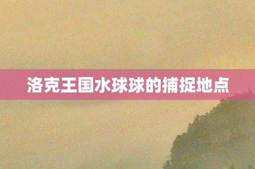 洛克王国水球球的捕捉地点