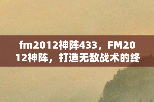 fm2012神阵433，FM2012神阵，打造无敌战术的终极指南