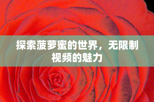 探索菠萝蜜的世界,无限制视频的魅力 探索菠萝蜜的世界,无限制视频的魅力