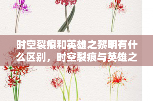 时空裂痕和英雄之黎明有什么区别，时空裂痕与英雄之黎明，两款经典游戏的独特魅力