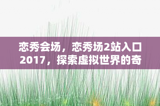 恋秀会场，恋秀场2站入口2017，探索虚拟世界的奇妙之旅
