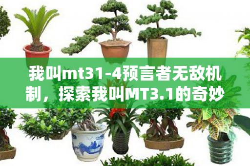 我叫mt31-4预言者无敌机制，探索我叫MT3.1的奇妙世界，一场虚拟旅程的无限可能