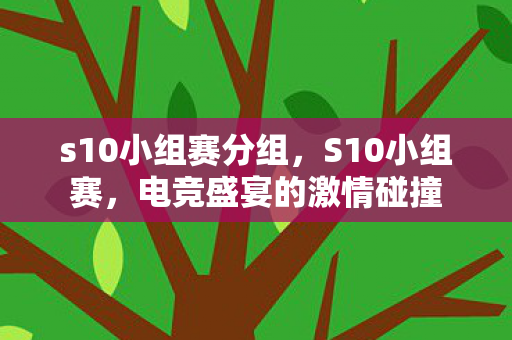 s10小组赛分组，S10小组赛，电竞盛宴的激情碰撞