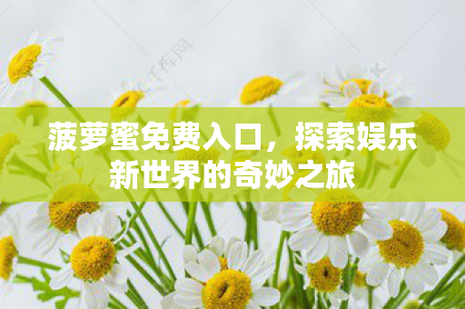 菠萝蜜免费入口，探索娱乐新世界的奇妙之旅