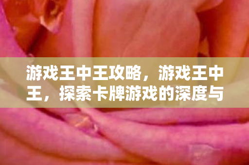 游戏王中王攻略，游戏王中王，探索卡牌游戏的深度与魅力