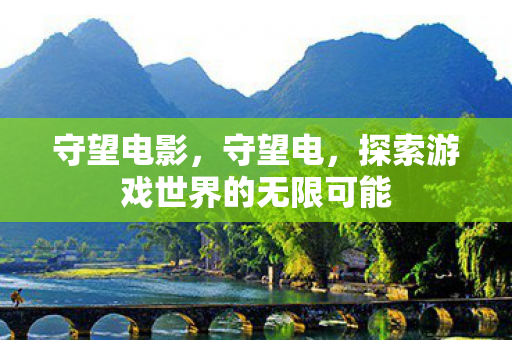 守望电影，守望电，探索游戏世界的无限可能