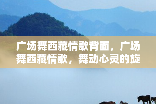 广场舞西藏情歌背面，广场舞西藏情歌，舞动心灵的旋律