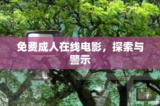 免费成人在线电影，探索与警示