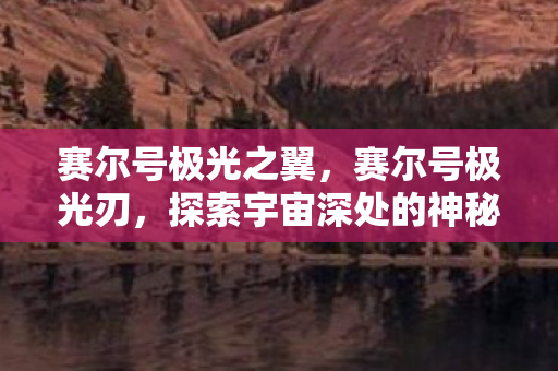 赛尔号极光之翼，赛尔号极光刃，探索宇宙深处的神秘力量