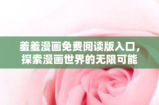 羞羞漫画免费阅读版入口，探索漫画世界的无限可能