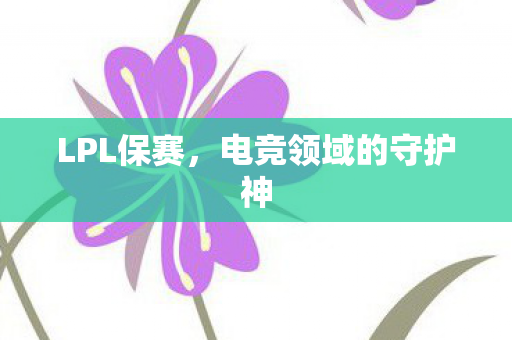 LPL保赛，电竞领域的守护神