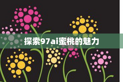 探索97ai蜜桃的魅力