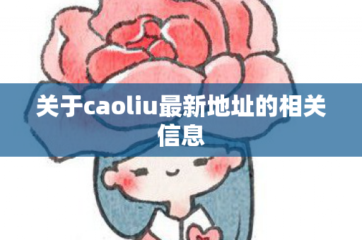 关于caoliu最新地址的相关信息 关于caoliu最新地址的相关信息