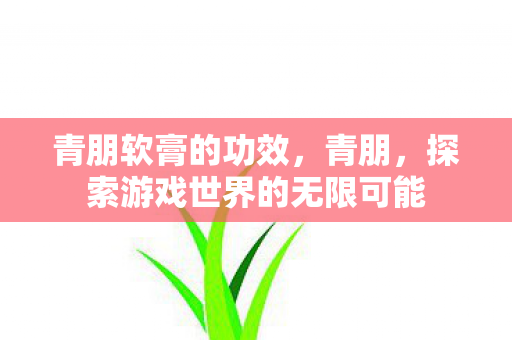 青朋软膏的功效，青朋，探索游戏世界的无限可能