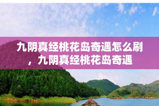 九阴真经桃花岛奇遇怎么刷，九阴真经桃花岛奇遇