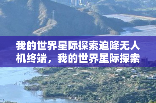 我的世界星际探索迫降无人机终端，我的世界星际探索迫降，星际之旅的无限可能