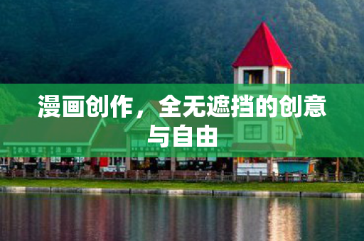 漫画创作，全无遮挡的创意与自由