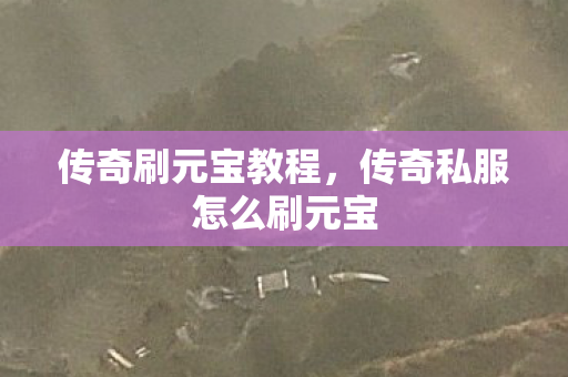 传奇刷元宝教程，传奇私服怎么刷元宝