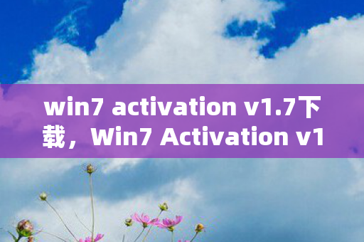 win7 activation v1.7下载，Win7 Activation v1.7，解锁Windows 7的合法之路