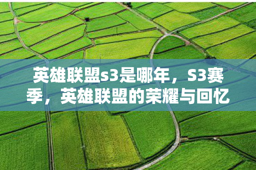 英雄联盟s3是哪年，S3赛季，英雄联盟的荣耀与回忆