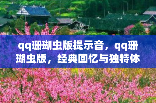qq珊瑚虫版提示音，qq珊瑚虫版，经典回忆与独特体验