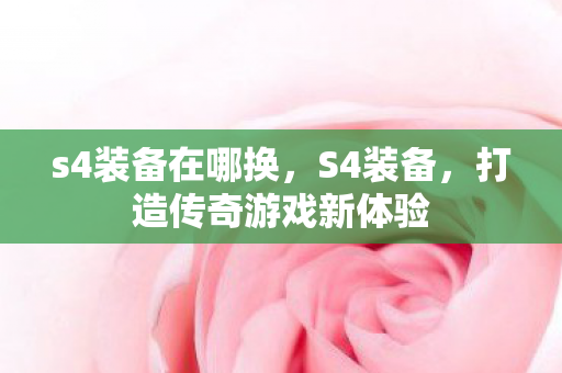 s4装备在哪换，S4装备，打造传奇游戏新体验