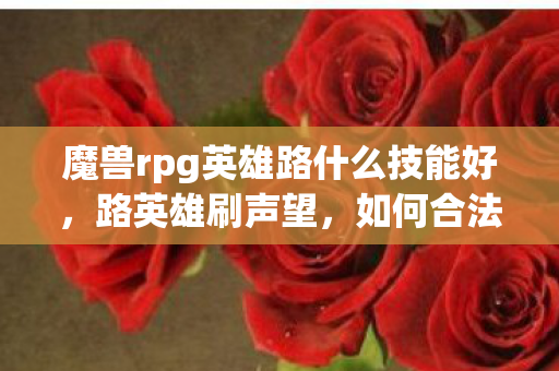 魔兽rpg英雄路什么技能好，路英雄刷声望，如何合法提升游戏声望