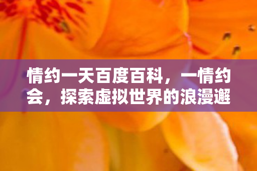 情约一天百度百科，一情约会，探索虚拟世界的浪漫邂逅