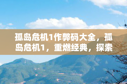 孤岛危机1作弊码大全，孤岛危机1，重燃经典，探索未知