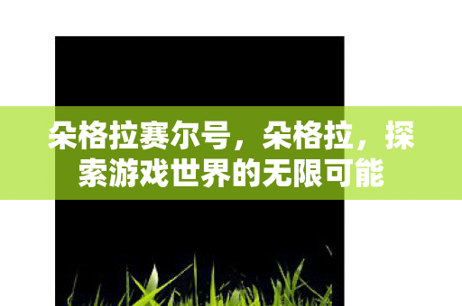 朵格拉赛尔号，朵格拉，探索游戏世界的无限可能