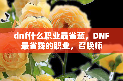 dnf什么职业最省蓝，DNF最省钱的职业，召唤师