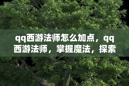 qq西游法师怎么加点，qq西游法师，掌握魔法，探索未知
