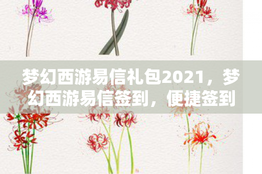 梦幻西游易信礼包2021，梦幻西游易信签到，便捷签到，畅享西游之旅