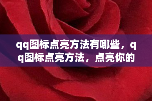 qq图标点亮方法有哪些，qq图标点亮方法，点亮你的QQ，点亮你的个性