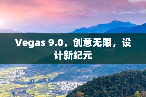 Vegas 9.0，创意无限，设计新纪元