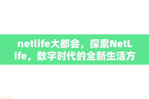 netlife大都会，探索NetLife，数字时代的全新生活方式